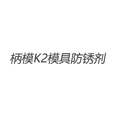 柄模K2模具防銹劑